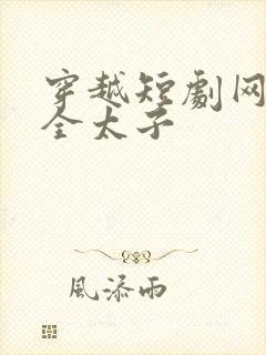 穿越短剧网剧大全太子