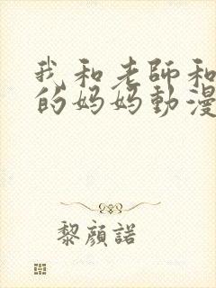 我和老师和朋友的妈妈动漫在线