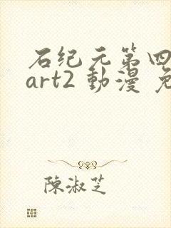 石纪元第四季part2 动漫 免费观看