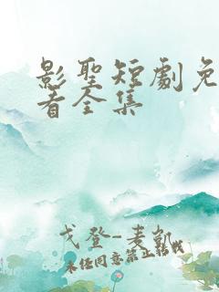 影圣短剧免费观看全集