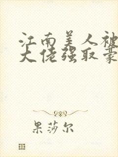 江南美人被军政大佬强取豪夺双男主