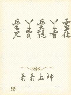 爱丫爱丫电视剧免费观看在线高清