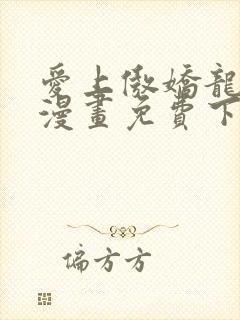 爱上傲娇龙王爷漫画免费下拉式