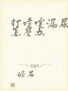 打喷嚏漏尿严重怎么办