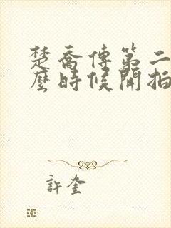 楚乔传第二部什么时候开拍