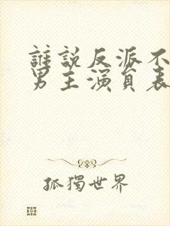 谁说反派不能当男主演员表