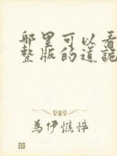 哪里可以看到完整版的道诡异仙