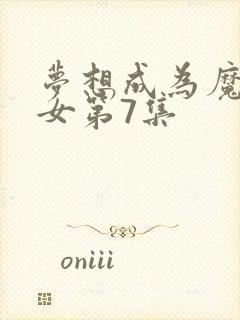 梦想成为魔法少女第7集