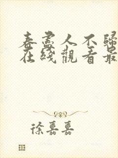 春尽人不归短剧在线观看最新章节更