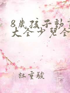 8岁孩子动画片大全少儿全部免费