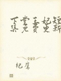 下堂王妃短剧全集免费更新时间