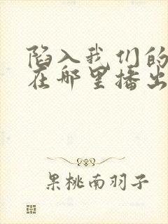 陷入我们的热恋在哪里播出