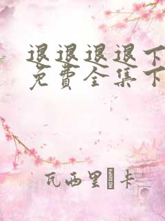 退退退退下漫画免费全集下拉式