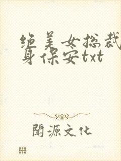 绝美女总裁的贴身保安txt