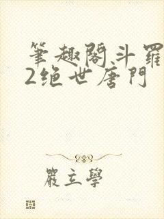 笔趣阁斗罗大陆2绝世唐门