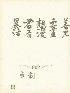 暴君想要善良地活着漫画免费下拉式全部