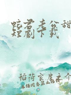 蛇君老公甜又宠短剧下载