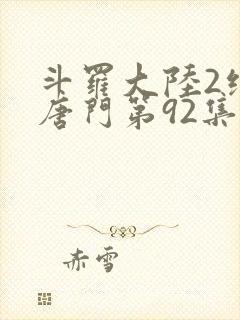 斗罗大陆2绝世唐门第92集