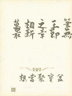 万相之王笔趣阁最新章节无弹窗