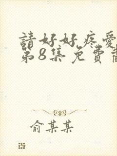 请好好疼爱里面第8集免费观看