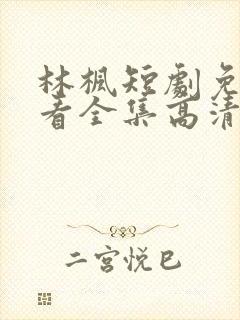 林枫短剧免费观看全集高清版