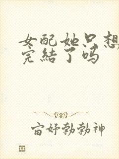 女配她只想被渣完结了吗