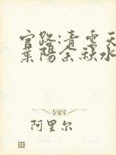 官路:青云天骄叶阳余秋水全文