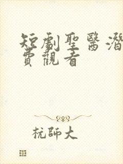 短剧圣医潜龙免费观看