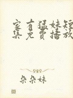 家有猛妹短剧全集免费播放剧情介绍