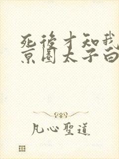 死后才知我竟是京圈太子白月光在线