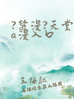 ?禁漫?天堂?a漫入口