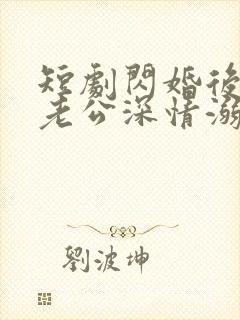 短剧闪婚后,被老公深情溺爱