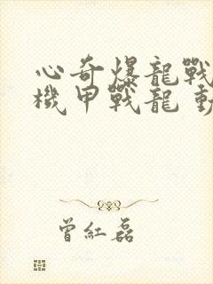 心奇爆龙战车之机甲战龙 动漫