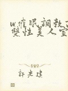 w催眠调教高冷双性美人室友