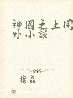 神国之上同人番外小说