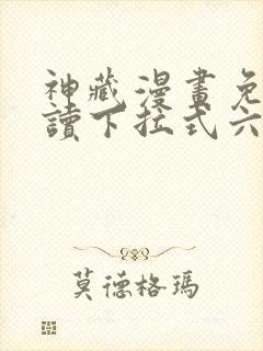 神藏漫画免费阅读下拉式六漫画