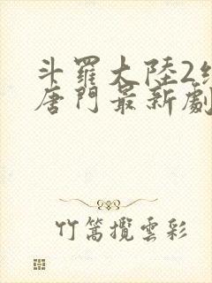 斗罗大陆2绝世唐门最新剧情