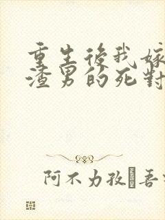 重生后我嫁给了渣男的死对头小说看