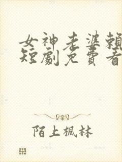 女神老婆赖上我短剧免费看