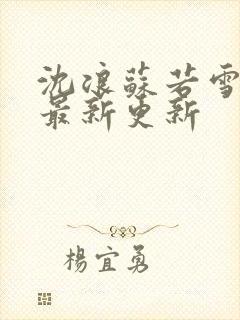 沈浪苏若雪刚刚最新更新