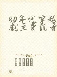 80年代穿越短剧免费观看全集