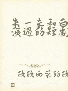 朱一未和白欣怡演过的短剧