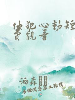 他犯心动短剧免费观看