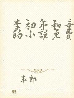 李初年和童肖媛的小说免费全文在线阅读