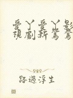 爱丫爱丫影院电视剧新鸳鸯在线看