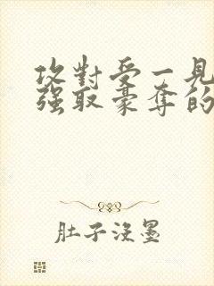 攻对受一见钟情强取豪夺的小说推荐