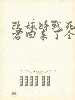 改嫁时战死的夫君回来了全文在哪免费看