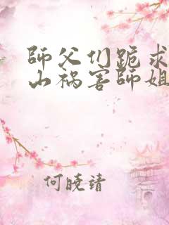 师父们跪求我下山祸害师姐叶峰