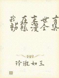 我在末世有套房动态漫全集免费