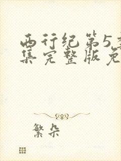 西行纪第5季全集完整版免费观看